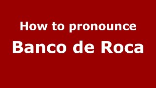 How to pronounce Banco De Roca