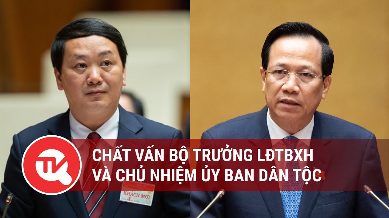 [TRỰC TIẾP] Quốc hội chất vấn Bộ trưởng Bộ LĐTBXH và Chủ nhiệm Ủy ban Dân tộc