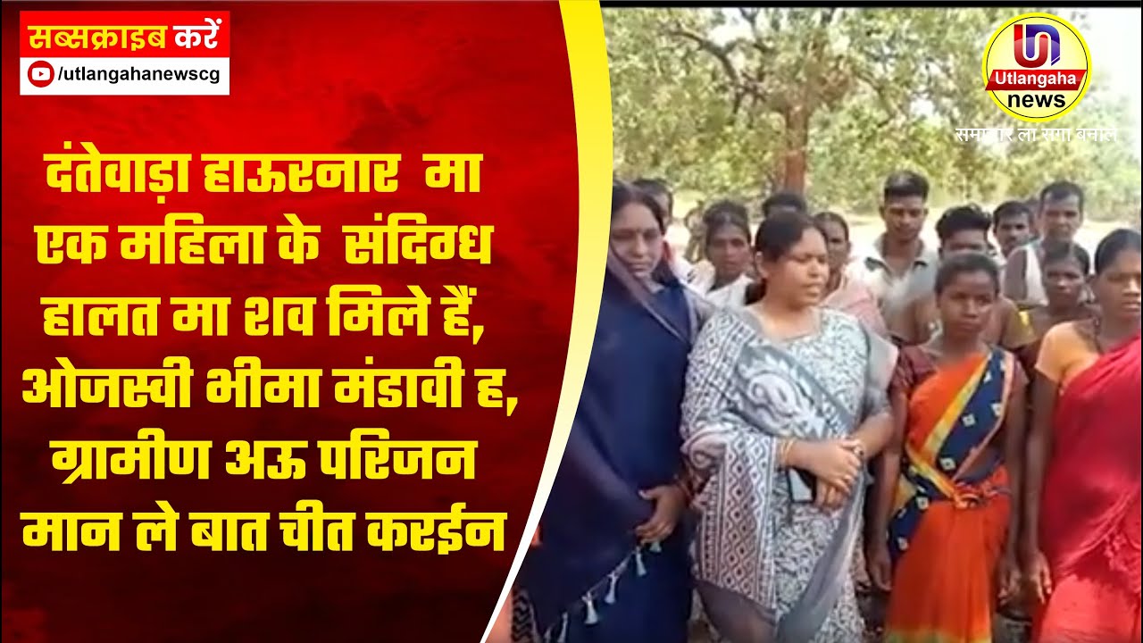 दंतेवाड़ा हाऊरनार  मा एक महिला के संदिग्ध हालत मा शव मिले हैं, ओजस्वी भीमा मंडावी ह, बात चीत करईन