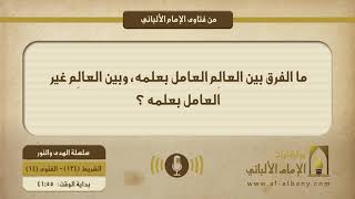 ما الفرق بين العالِم العامل بعلمه، وبين العالِم غير العامل بعلمه ؟
