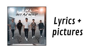 In Real Life - Got Me Good (Lyrics + Pictures)