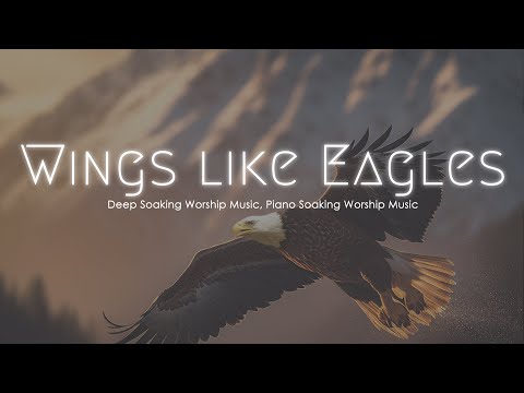 Wings like Eagles, Deep Soaking Worship Music, Prophetic Worship Instrumental Piano Soaking Music