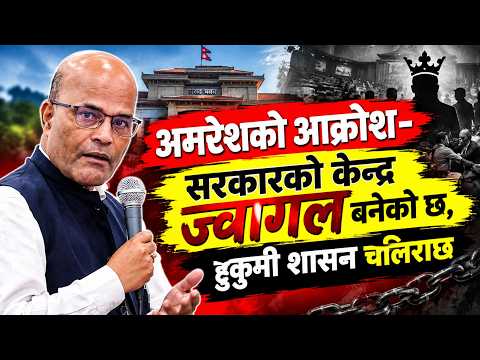 अमरेशको आक्रोश :  सरकारको केन्द्र ज्वागल बनेको छ, हुकुमी शासन चलिराछ ।