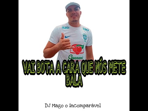 DJ MAGO O INCOMPARÁVEL VAI BOTA A CARA QUE NOS METE BALA