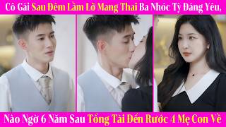 Cô Gái Sau Đêm Lầm Lỡ Mang Thai Ba Nhóc Tỳ Đáng Yêu, Nào Ngờ 6 Năm Sau Tổng Tài Đến Rước 4 Mẹ Con Về