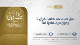 صورة هل هناك حد لختم القرآن لا يكون فيه هاجرا له؟  - الشيخ عبدالرحمن البراك (13163)