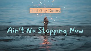 Ain’t No Stopping Now - That Guy Danny