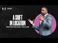 A Shift in Location - Pastor Michael Phillips