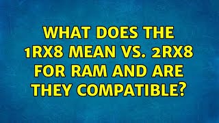 What does the 1Rx8 mean vs. 2Rx8 for RAM and are they compatible? (5 Solutions!!)