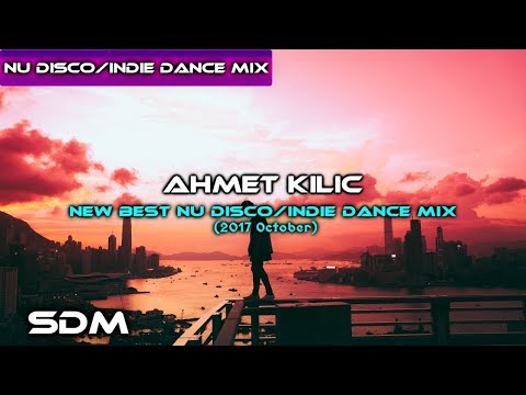 AHMET KILIC - New Best Nu Disco Indie Dance Mix (2017 October)