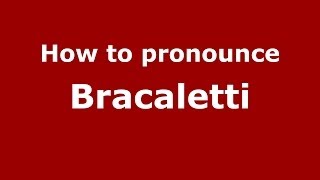 How to pronounce Bracaletti