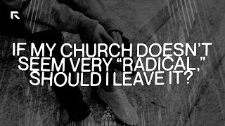 If My Church Doesn't Seem Very Radical, Should I Leave It?