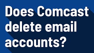Does Comcast delete email accounts?