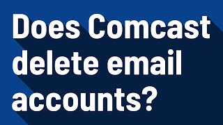 Does Comcast delete email accounts