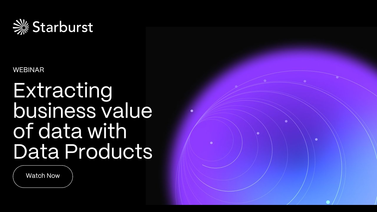 Extracting business value of data with Data Products | Starburst Virtual Events