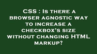 CSS : Is there a browser agnostic way to increase a checkbox