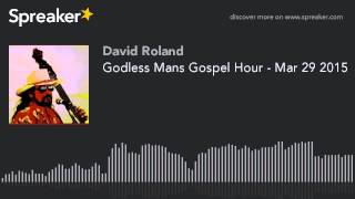 Godless Mans Gospel Hour - Mar 29 2015 (part 1 of 5)