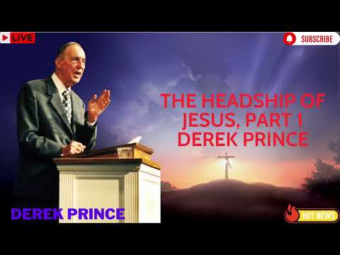The Headship of Jesus, Part 1 Derek Prince