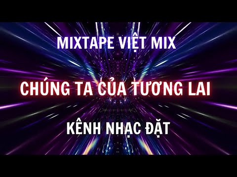 Mixtape Việt Mix 2024 - Chúng Ta Của Tương Lai l Kênh Nhạc Đặt