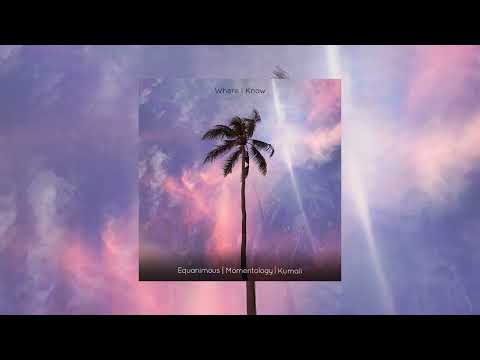 Equanimous, Momentology, Kumali - Where I Know