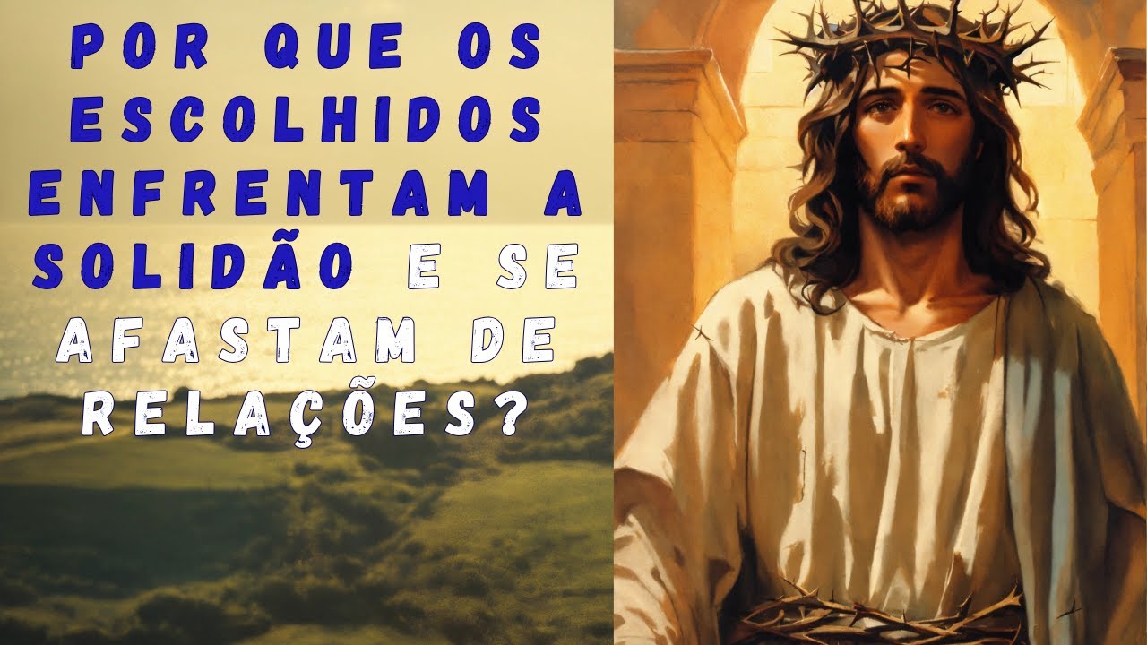 POR QUE OS ESCOLHIDOS ENFRENTAM A SOLIDÃO E SE AFASTAM DE RELAÇÕES?