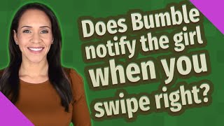 Does Bumble notify the girl when you swipe right