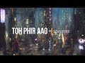 Toh Phir Aao song  Slowed & Lo-fi Mix | Mustafa Zahid | Emraan Hashmi | Bollywood Lofi