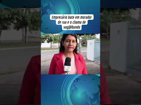 E Sinop do Mato Grosso o empresário dá um tapa na cara do morador de rua