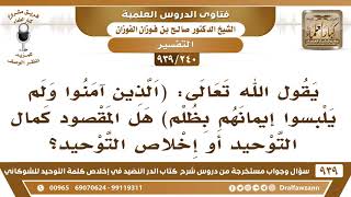 [240 -939] قال تعالى "الذين آمنوا ولم يلبسوا إيمانهم بظلم" هل المقصود كمال التوحيد أو إخلاص التوحيد؟ image