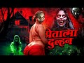 Pretatma Dulhan डरावनी प्रेत आत्मा दुल्हन ने लि�