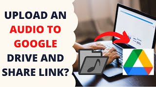 How Do You Upload an Audio to Google Drive and Share Link?