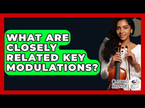 What Are Closely Related Key Modulations? - Classical Serenade