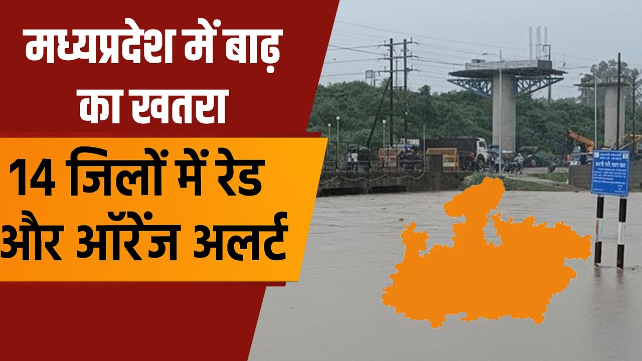 मध्यप्रदेश में बाढ़ का खतरा 14 जिलों में रेड और ऑरेंज अलर्ट