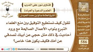 صورة 7234 - كيف نستطيع التوفيق بين منع العلماء التبرع بثواب الأعمال الصالحة مع ورود أحاديث في ذلك