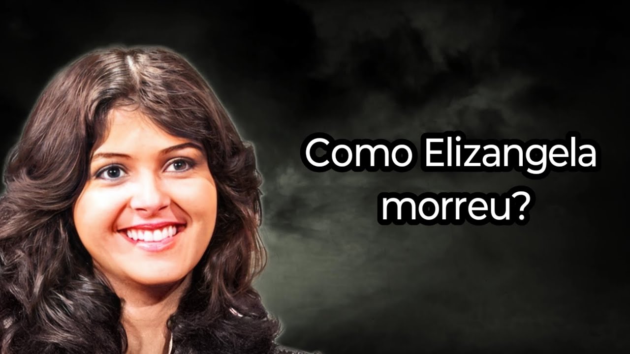 COMO ELIZANGELA MORREU?