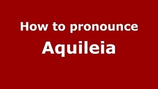 How to pronounce Aquileia