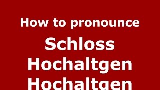 How to pronounce Schloss Hochaltgen Hochaltgen