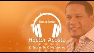 Hector Acosta - O Te Vas Tu O Me Voy Yo (NEW 2015)