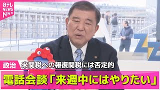 【政治ニュース】石破首相　米相互関税への「報復関税」には否定的　トランプ大統領との電話会談「来週中にはやりたい」──政治ライブ（日テレNEWS LIVE）