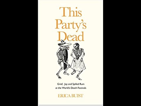 , title : 'Erica Buist - This Party's Dead: Grief, Joy and Spilled Rum at the World’s Death Festivals'