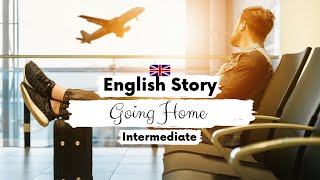 INTERMEDIATE ENGLISH STORY ✈️ Going Home 🏡  B1 - B2 | Level 4 - 5 | English Listening Practice