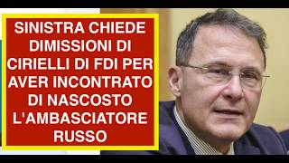 SINISTRA CHIEDE DIMISSIONI DI CIRIELLI DI FDI PER AVER INCONTRATO DI NASCOSTO L'AMBASCIATORE RUSSO
