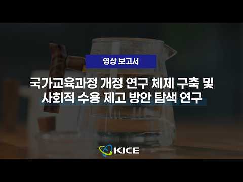  [KICE 영상보고서] 국가교육과정 개정 연구 체제 구축 및 사회적 수용 제고 방안 탐색 연구 동영상표지