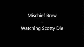 Mischief Brew - Watching Scotty Die
