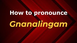 How to pronounce Gnanalingam