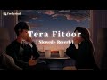 Tera Fitoor [ Slowed + Reverb ] | Arijit Singh | Genius | Lofi | Feellyrical