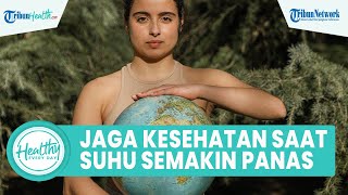Pentingnya Menjaga Kesehatan Tubuh saat Suhu Bumi Semakin Panas, Cegah Dehidrasi dan Ginjal Rusak