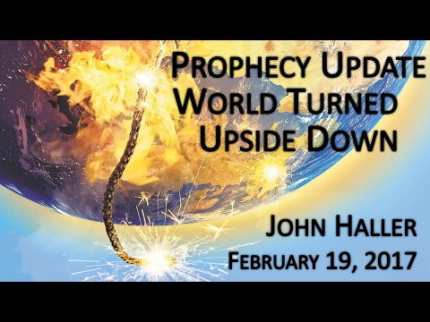 2017 02 19 John Haller's Prophecy Update "World Turned Upside Down"