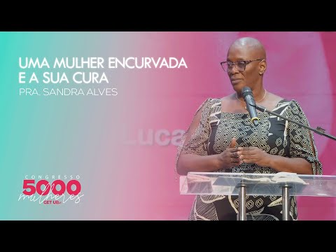 Uma mulher encurvada e a sua cura | Pra. Sandra Alves | Congresso 5000 Mulheres  | 03/05/2024
