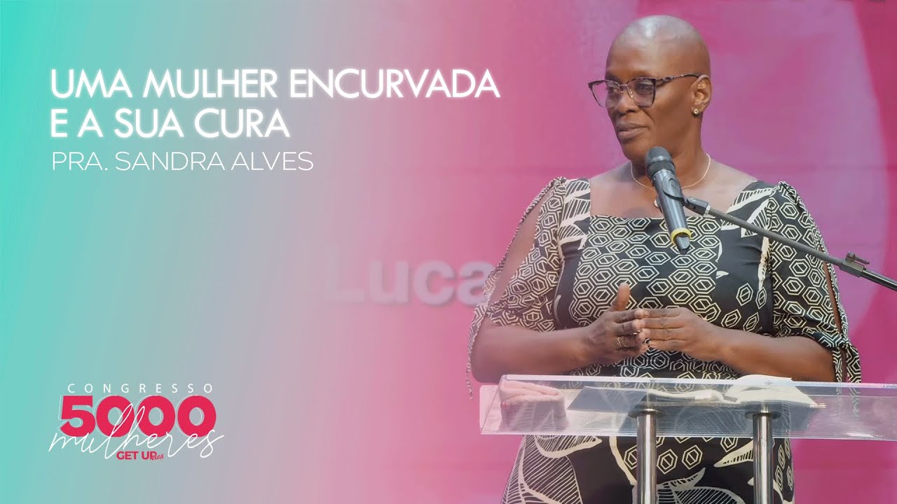 Uma mulher encurvada e a sua cura | Pra. Sandra Alves | Congresso 5000 Mulheres  | 03/05/2024